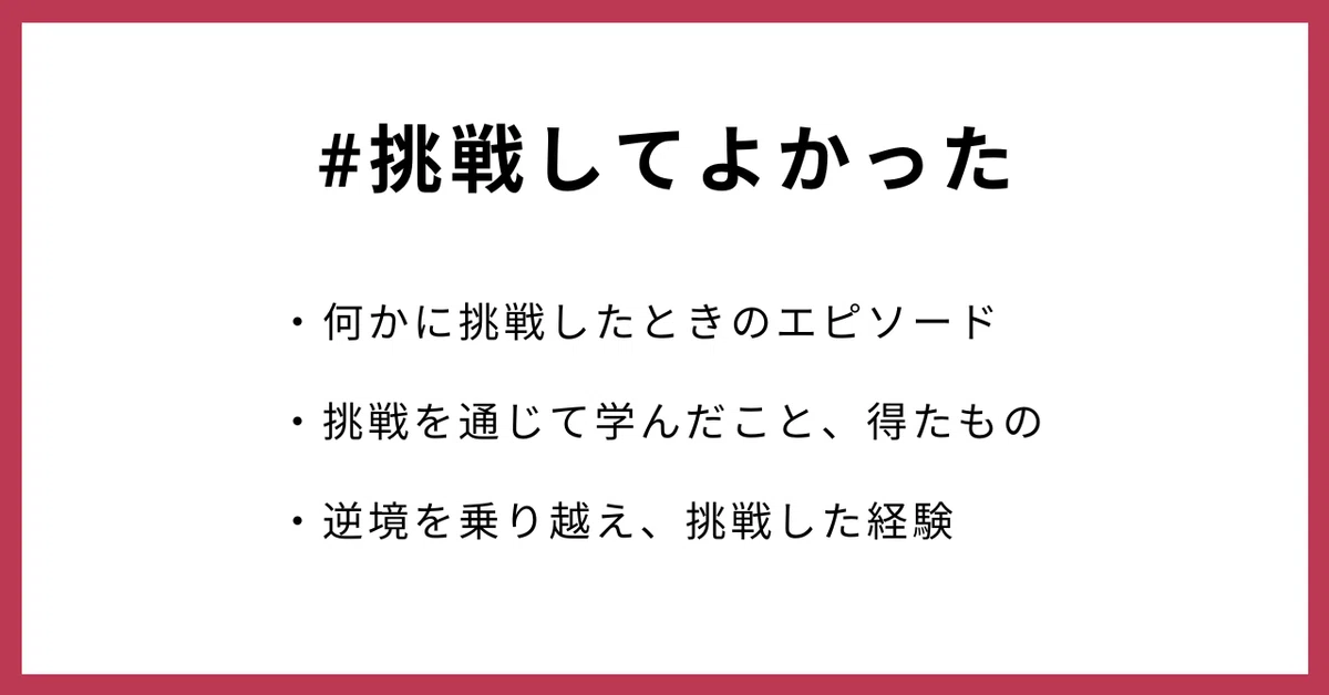 #挑戦してよかった
・何かに挑戦したときのエピソード
・挑戦を通じて学んだこと、得たもの
・逆境を乗り越え、挑戦した経験