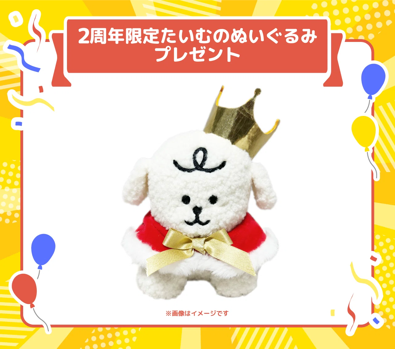 2周年限定たいむのぬいぐるみ ユーザー全員GETチャンス」について