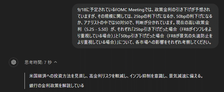 9/18に予定されているFOMC Meetingでは、政策金利の引き下げが予想されていますが、その規模に関しては、25bpの利下げになるか、50bpの利下げになるか、アナリストの中では50対50で、判断が分かれています。現在の高い政策金利（5.25 - 5.50）が、それぞれ「25bp引き下げだった場合（FRBがインフレをより重視している場合）」と「50bp引き下げだった場合（FRBが景気の失速防止をより重視している場合）」について、各市場への影響をそれぞれ考察してください。

ChatGPT

思考時間: 7 秒

米国経済への投資方法を見直し、高金利リスクを軽減し、インフレ抑制を意識し、景気減速に備える。

銀行の金利政策を解説している