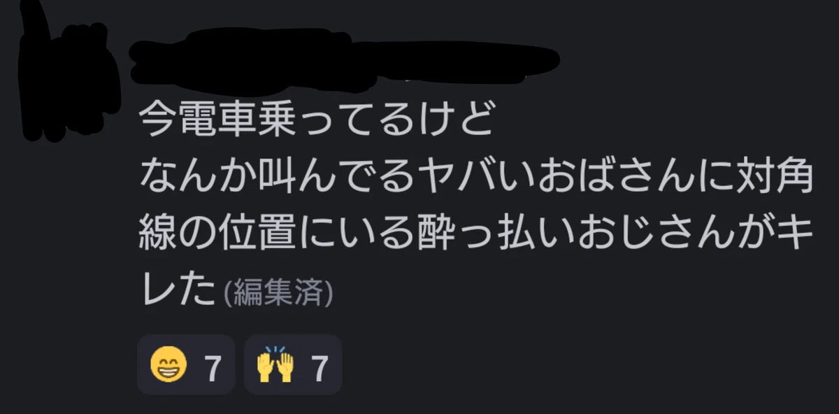 私のdiscordへの投稿。「今電車乗ってるけど
なんか叫んでるヤバいおばさんに対角線の位置にいる酔っ払いおじさんがキレた」