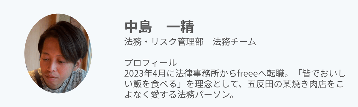 noteを書いた中島一精のプロフィール画像。法務・リスク管理部法務チーム。2023年4月に法律事務所からfreeeへ転職。「皆でおいしい飯を食べる」を理念として、五反田の某焼き肉店をこよなく愛する法務パーソン。