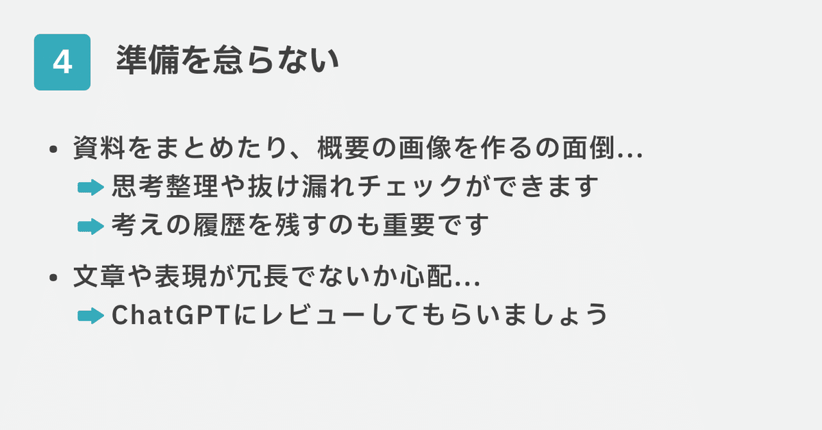 4.準備を怠らない、資料をまとめたり、概要の画像を作るの面倒...思考整理や抜け漏れチェックができます、考えの履歴を残すのも重要です、文章や表現が冗長でないか心配...、ChatGPTにレビューしてもらいましょう