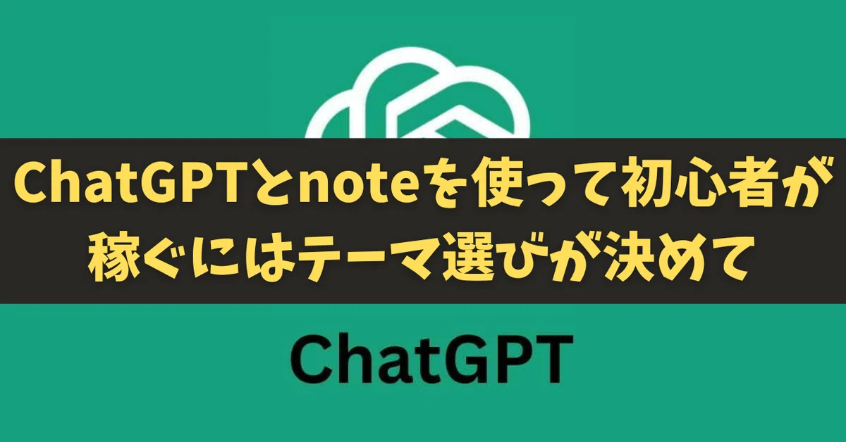 ChatGPTとnoteを使って初心者が稼ぐにはテーマ選びが決めて