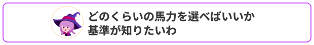 どのくらいの馬力を選べばいいか基準が知りたいわ