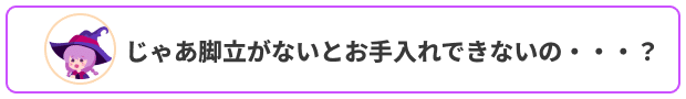 じゃあ脚立がないとお手入れできないの・・・？
