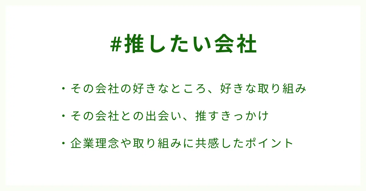 #推したい会社
・その会社の好きなところ、好きな取り組み
・その会社との出会い、推すきっかけ
・企業理念や取り組みに共感したポイント