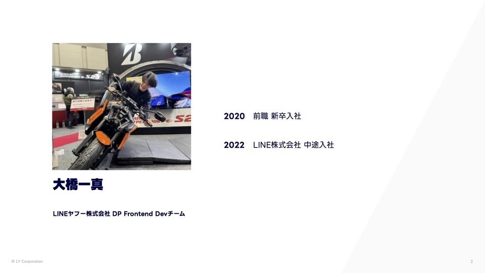 登壇者:大橋 一真
LINEヤフー株式会社 DP Frontend Devチーム
2020年:前職新卒入社
2022年:LINE株式会社 中途入社