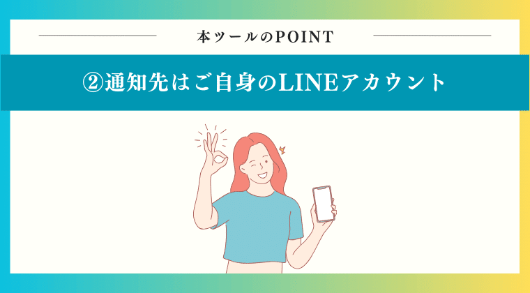 POINT2：通知先はご自身のLINEアカウント