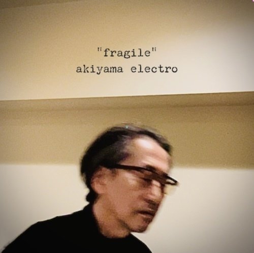akiyama electro（秋山勝彦） / fragile 2025.2.20｜YOS