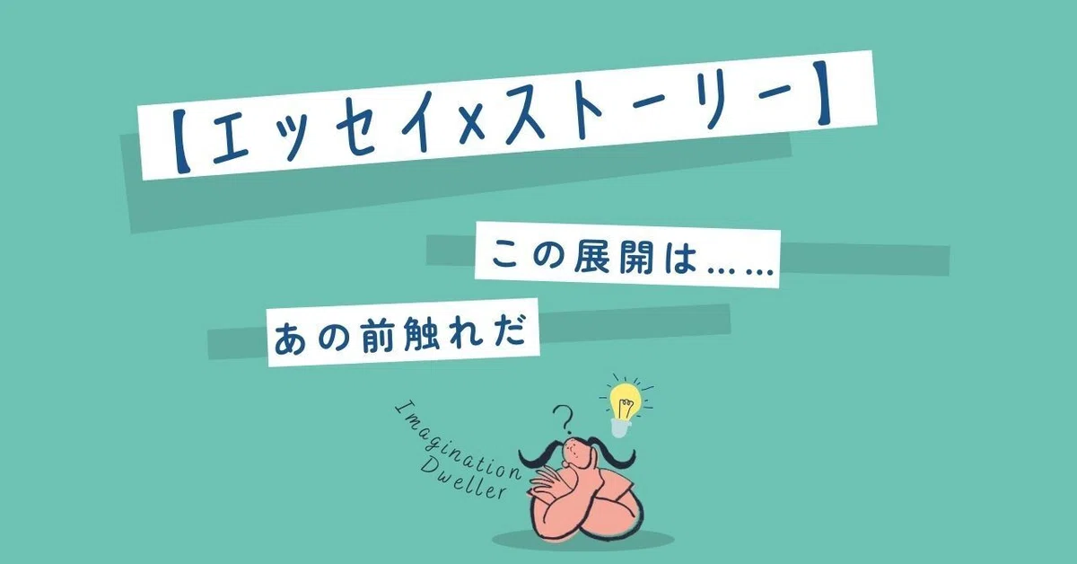 【エッセイ×ストーリー】この展開は……あの前触れだ
