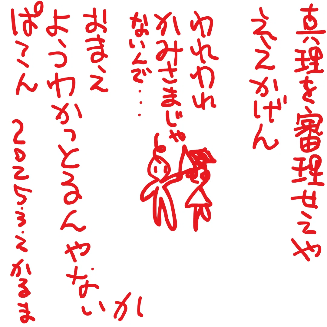 真理 を 審理 せぇや ええかげん
われわれ かみさまじゃないんで・・・
おまえ ようわかっとるんやないか
ぱこん