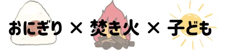 おにぎり×焚き火×子ども