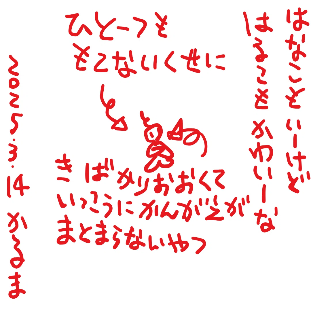 はなこもーけど はるこもかわいーな
→ひとーつももてないくせに きばかりおおくて いっこうにかんがえがまとまらないやつ