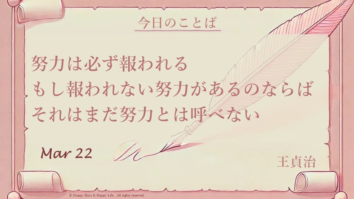 努力は必ず報われる　もし報われない努力があるのならば、それはまだ努力とは呼べない By.王貞治