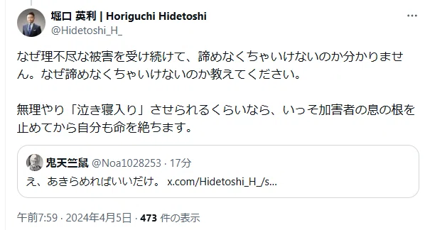 2024/04/05,16:59
https://twitter.com/Hidetoshi_H_/status/1776157690735001834
なぜ理不尽な被害を受け続けて、諦めなくちゃいけないのか分かりません。なぜ諦めなくちゃいけないのか教えてください。無理やり「泣き寝入り」させられるくらいなら、いっそ加害者の息の根を止めてから自分も命を絶ちます。