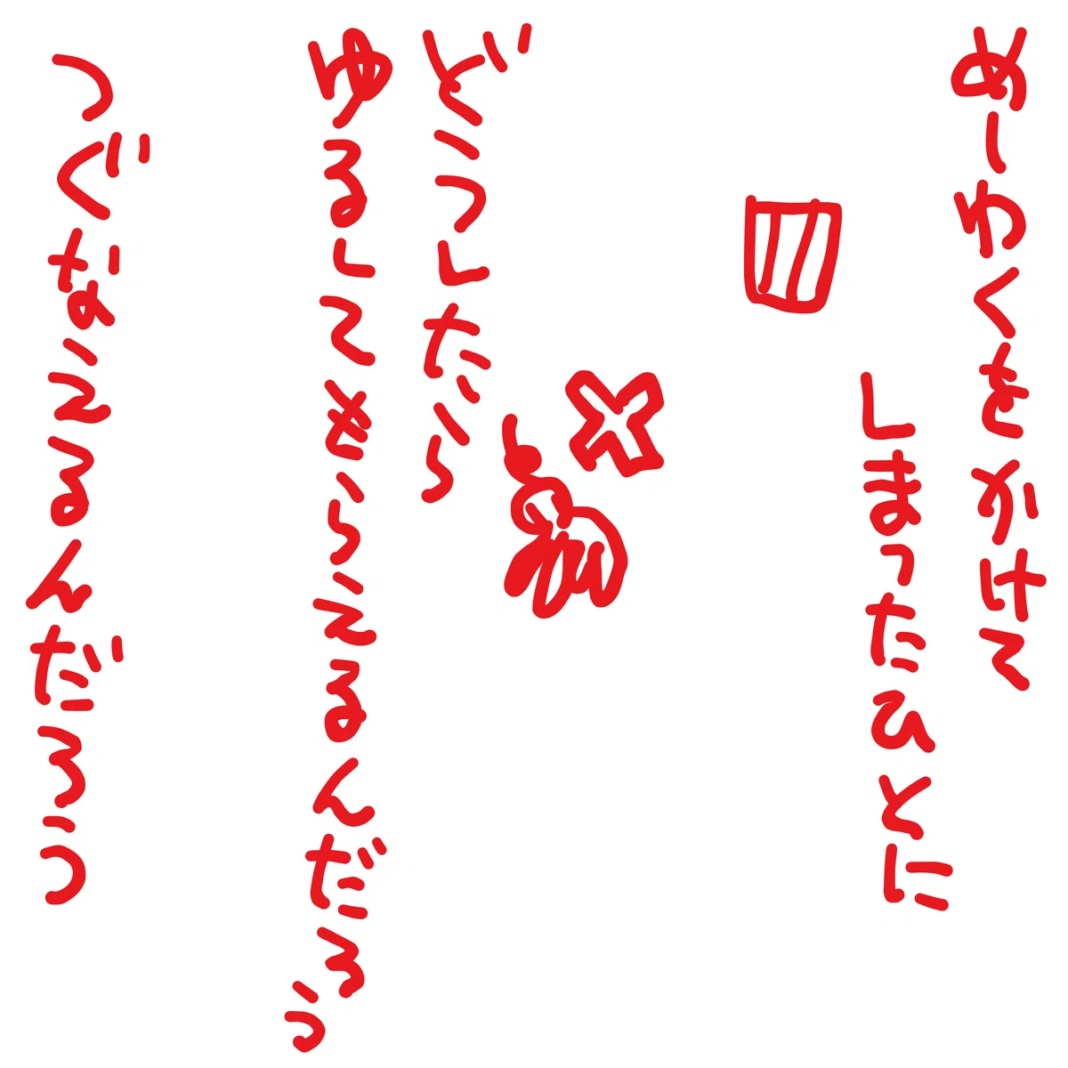 めーわくをかけてしまったひとに
どうしたら　ゆるしてもらえるんだろう　つぐなえるんだろう