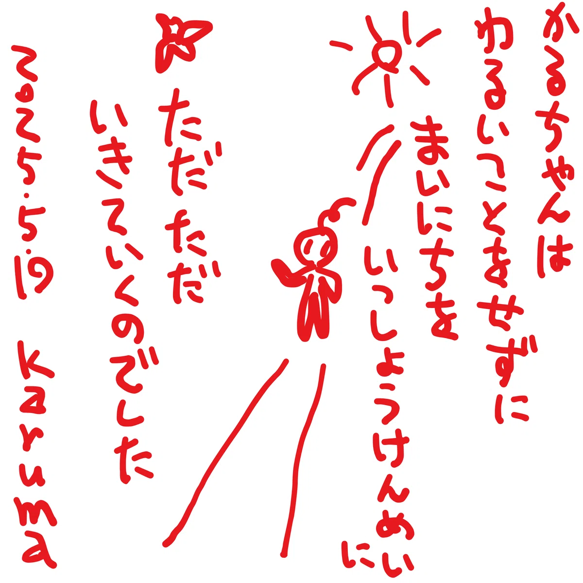 かるちゃんは　わるいことをせずに　まいにちを　いっしょうけんめいに　ただ　ただ　いきていくのでした