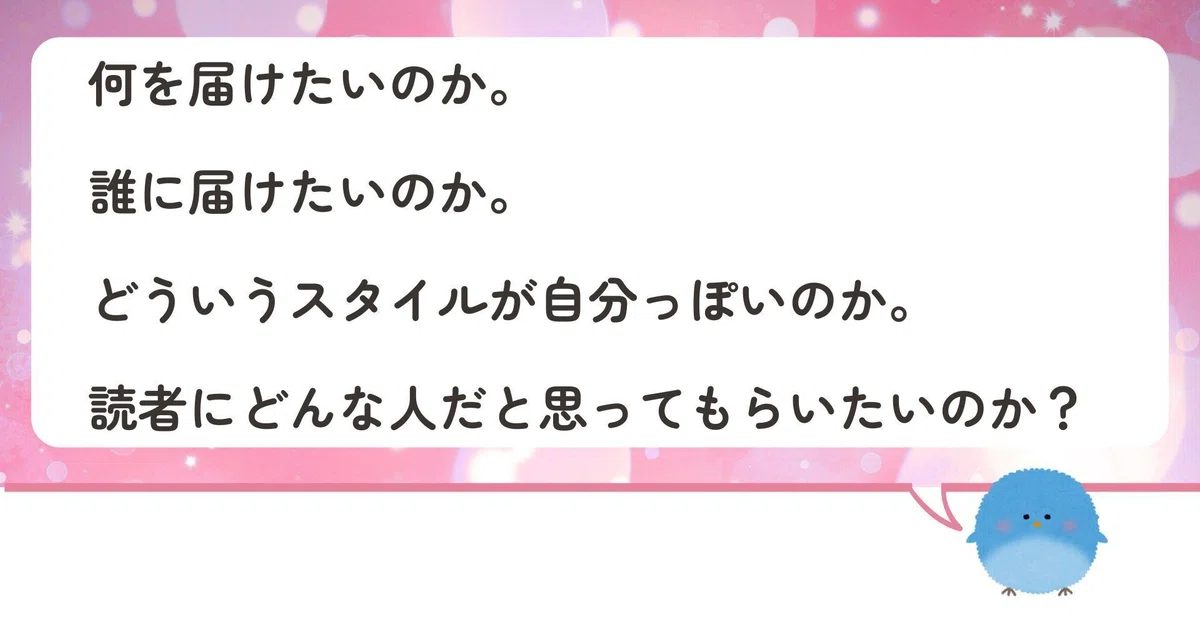 何を届けたいのか。誰に届けたいのか。どういうスタイルが自分っぽいのか。読者にどんな人だと思ってもらいたいのか？
