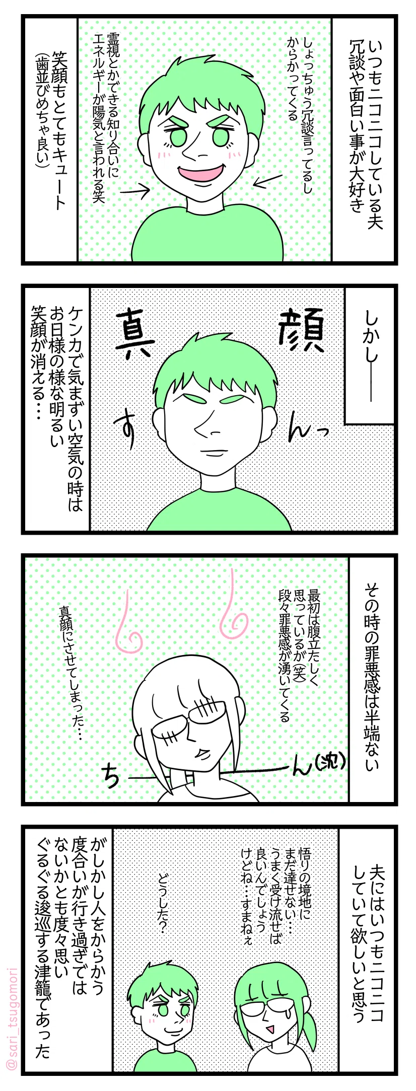 漫画のテキスト
1:いつもニコニコゴキゲンな夫
いつもニコニコしている夫 冗談や面白い事が大好き しょっちゅう冗談言ってるしからかってくる 津籠の霊視とかできる知り合いにエネルギーが陽気と言われる笑 笑顔もとてもキュート(歯並びめちゃ良い)
2:しかし――
真顔のインド人の夫の絵。 ケンカしている期間はお日様の様な明るい笑顔が消える・・・
3:半端ないぜ罪悪感
その時の罪悪感は半端ない。最初は腹立たしいが笑段々罪悪感が湧いてくる。真顔にさせてしまった・・・
4:ニコニコしていて欲しいが・・・
夫にはいつもニコニコしていて欲しいと思う。悟りの境地にまだ達せない・・・うまく受け流せば良いんでしょうけどね・・・すまねぇ。 がしかし人をからかう度合いが行き過ぎではないかとも度々思いぐるぐる逡巡する津籠であった。