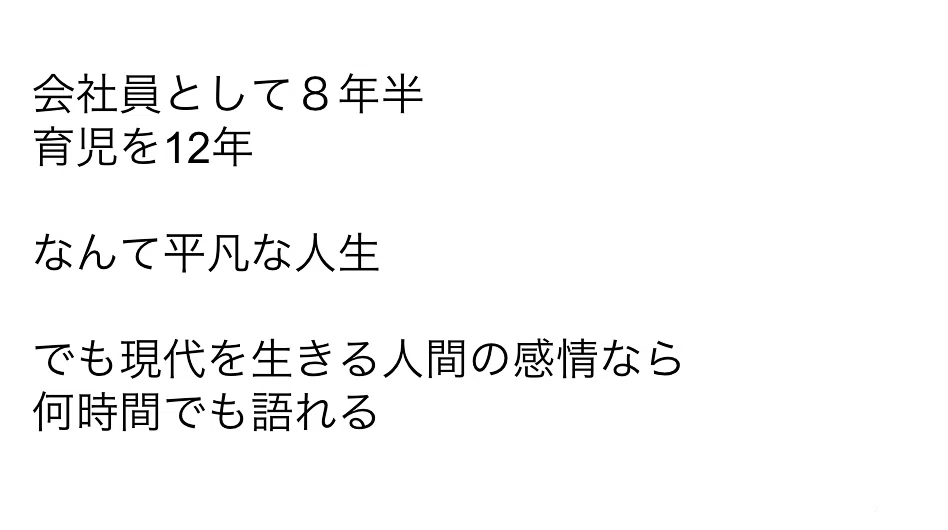 会社員として8年半、育児をして12年。なんて平凡な人生。でも現代を生きる人間の感情なら何時間でも語れる