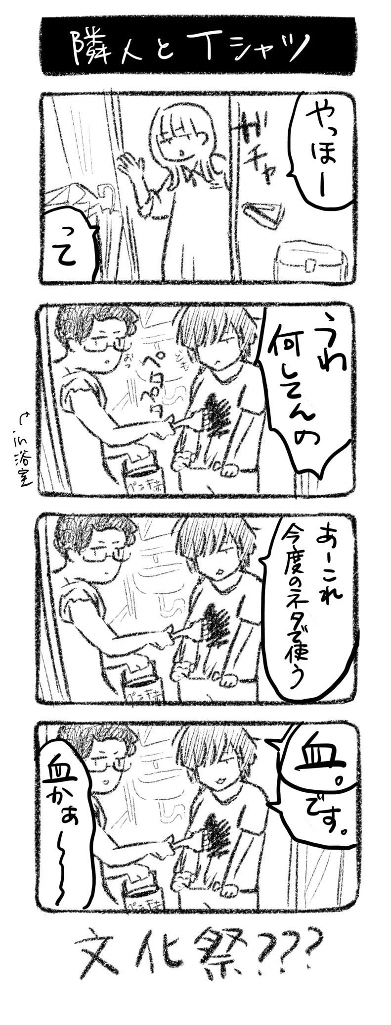 隣人とTシャツ
①堀田家に遊びに来た川﨑「やっほ〜」「って」
②川﨑「うわ何してんの」2人が浴室でTシャツを赤いペンキで汚している
③勝原「あーこれ今度のネタで使う…」
④勝原堀田「「血」です」川﨑「血かぁ〜」

文化祭？？