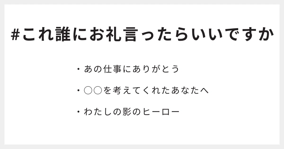 #これ誰にお礼言ったらいいですか
・あの仕事にありがとう
・○○を考えてくれたあなたへ
・わたしの影のヒーロー