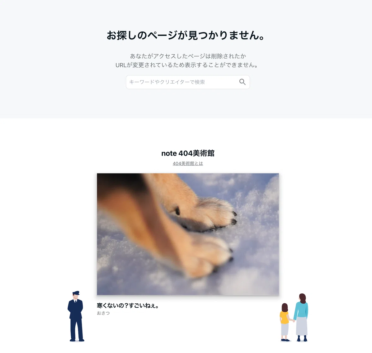noteの404ページのスクリーンショット。「お探しのページが見つかりません。あなたがアクセスしたページは削除されたかURLが変更されているため表示することができません。」という文章の下に、「note 404美術館」とあり、雪を踏みしめる犬の足元を撮った写真が飾られている。