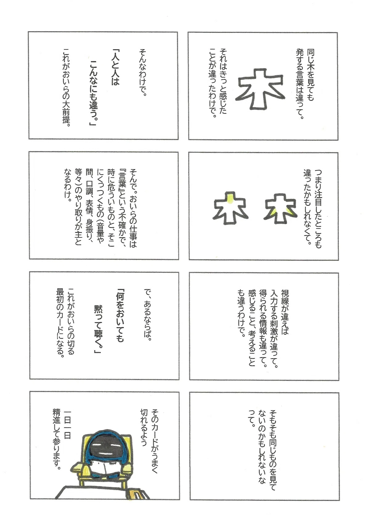 それはつまり何に注目するか?何が見えなくなるか?ということでもあり。だから、「あなたと私は違う」という大前提のもと、心理師としてきる最初のカードは『黙って聴く』になる。それがうまくできるよう精進していることを報告したマンガ。