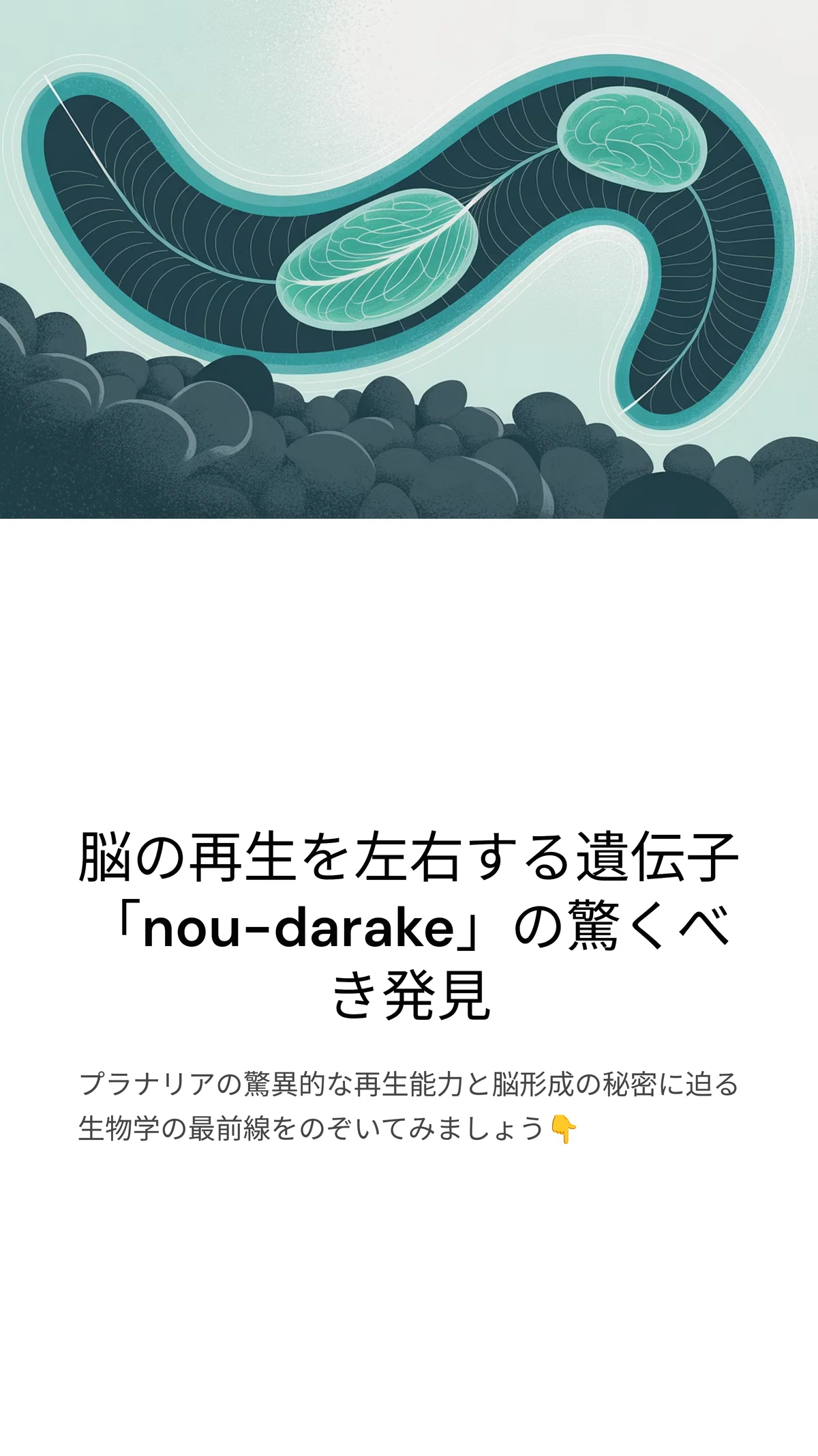 プラナリアの脳再生を解明する「nou-darake遺伝子」の謎｜松尾靖隆