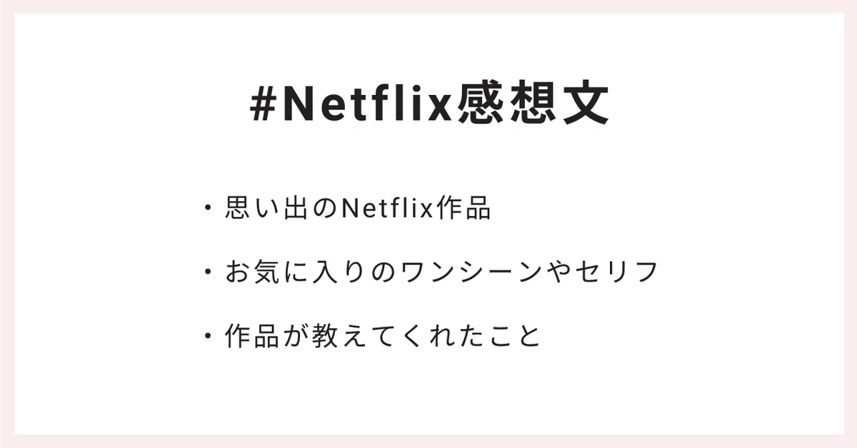#Netflix感想文
・思い出のNetflix作品
・お気に入りのワンシーンやセリフ
・作品が教えてくれたこと