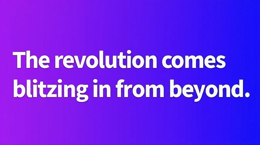 The revolution comes blitzing in from beyond.