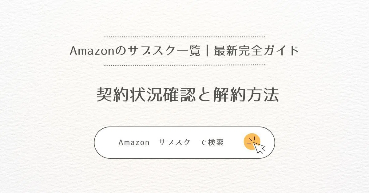 Amazonのサブスク一覧と契約状況確認、解約方法｜最新完全ガイド