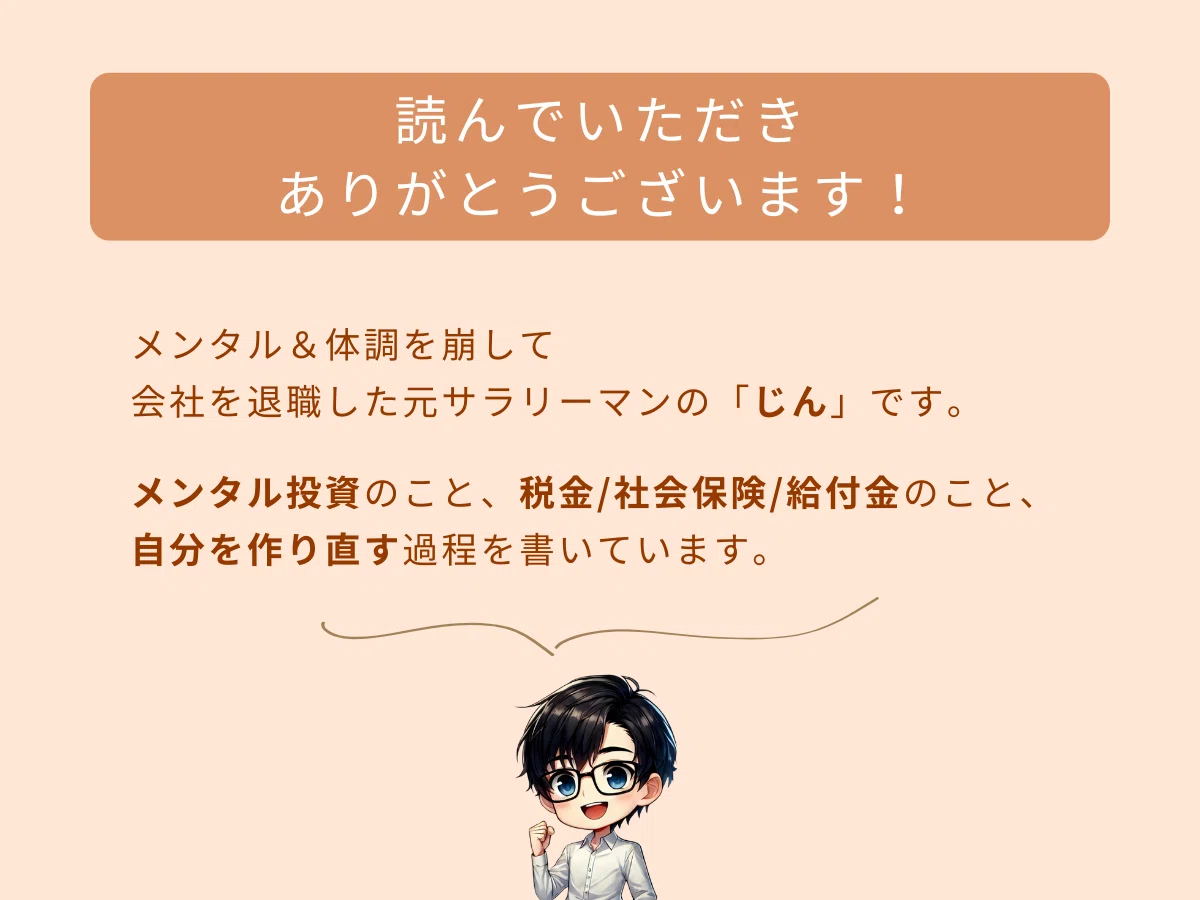 読んでいただきありがとうございます。メンタル&体調を崩して会社を退職した元サラリーマンの「じん」です。メンタル投資のこと、税金・社会保険・給付金のこと、自分を作り直す過程を書いています。