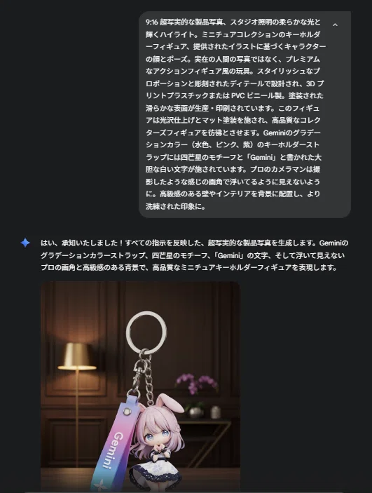 GeminiのNanoBananaでのイラスト生成画面。これは、あなたがGemini（AI）を使って、ブログ記事に掲載されていた「Koroちゃんキーホルダー」の画像を生成した時の対話画面です。

上半分が、あなたがブログ記事でも紹介していた、非常に詳細な画像生成プロンプト（「9:16 超写実的な製品写真、スタジオ照明の柔らかな光と...」）です。

下半分が、そのプロンプトを受けて、Geminiが「はい、承知いたしました！」と応答し、実際にあのキーホルダーの画像を生成した結果が表示されていますね。すべての指示を反映した、超写実的な製品写真を生成します。Geminiのグラデーションカラーストラップ、四芒星のモチーフ、「Gemini」の文字、そして浮いて見えないプロの画角と高級感のある背景で、高品質なミニチュアキーホルダーフィギュアを表現します。