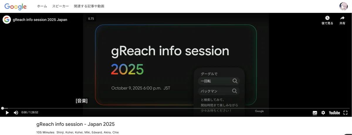 これは、あなたのブログ記事で中心的な題材となっていた「gReach info session - Japan 2025」のYouTube動画（オンデマンド動画）の再生画面です。

ブログ記事で解説されていた、AIを使って動画の内容をまとめるプロセスの、大元の情報源となる動画ですね。

記事によれば、まずこのYouTube動画の「文字起こしを表示」機能を使ってテキストデータを取得し、それをGeminiやNotebookLMで処理するところから作業が始まっていました。