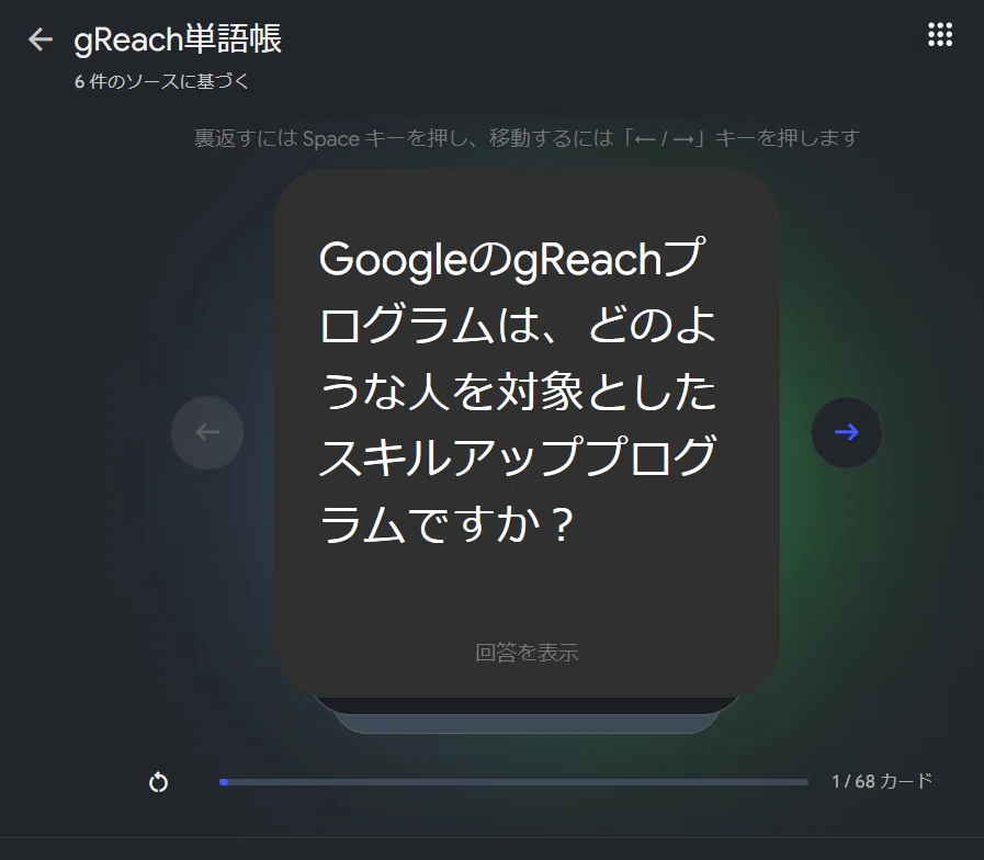 Googleの NotebookLM を使って学習している一連の画面です。NotebookLMのStudio機能で生成した「gReach単語帳」で学習しているところです。フラッシュカードの表面です。「GoogleのgReachプログラムは、どのような人を対象としたスキルアッププログラムですか？」という質問が表示されています。