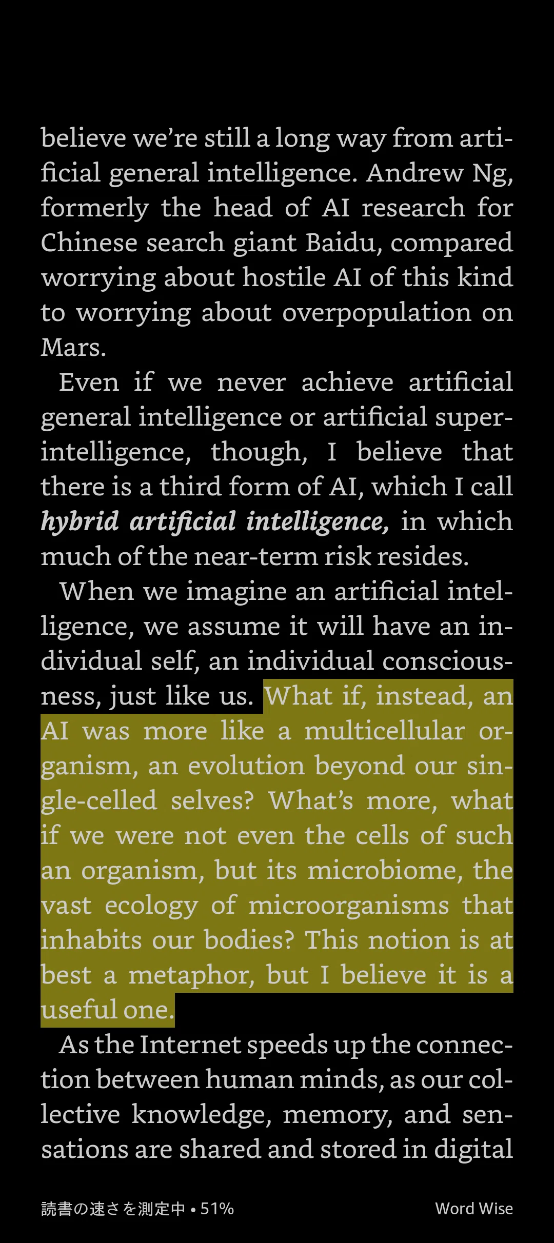 What if, instead, an AI was more like a multicellular organism, an evolution beyond our single- celled selves? What’s more, what if we were not even the cells of such an organism, but its microbiome, the vast ecology of microorganisms that inhabits our bodies? This notion is at best a metaphor, but I believe it is a useful one.