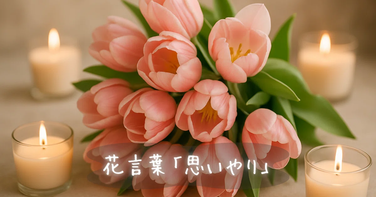 淡いベージュの背景に、ピンクのチューリップの花束がやさしく並び、まわりを小さなキャンドルの灯りが包んでいる。
中央にはやわらかい書体で「花言葉『思いやり』」と記され、温もりと優しさを感じる穏やかな雰囲気の写真。