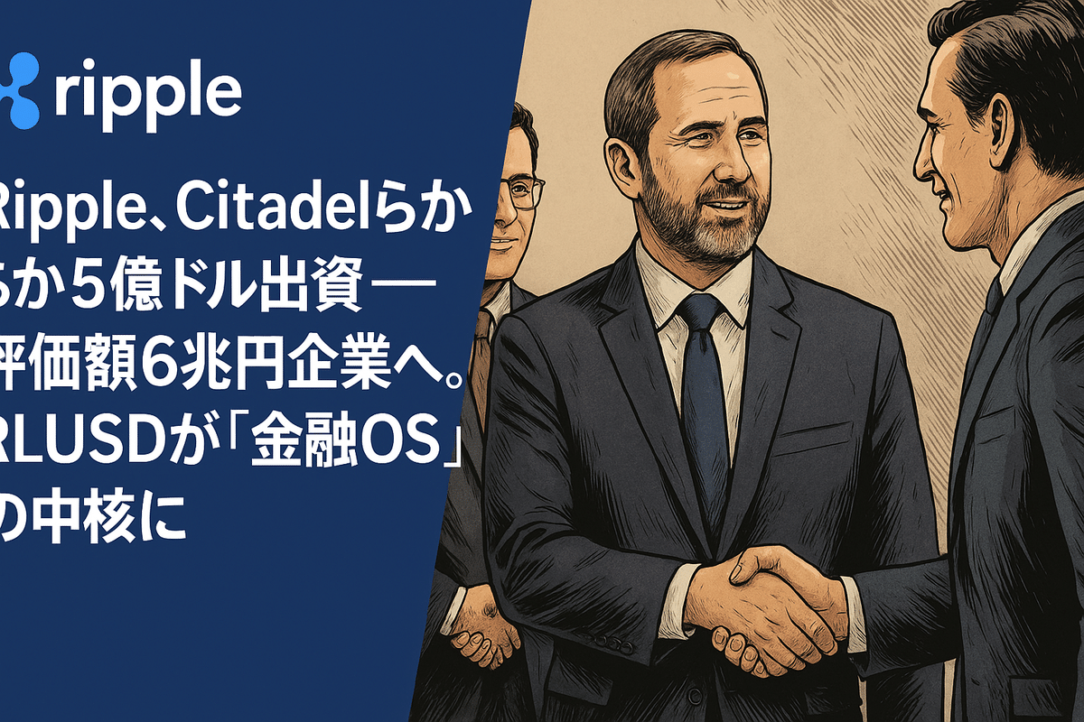 Ripple、Citadelらから5億ドル出資──評価額6兆円企業へ。RLUSDが「金融OS」の中核に｜光本貴一｜XRP / Ripple