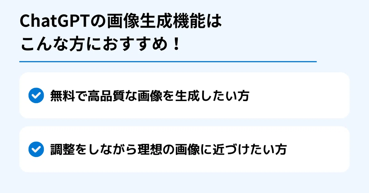 ChatGPTの画像生成機能はこんな方におすすめ！

✅ 無料で高品質な画像を生成したい方
✅ 調整をしながら理想の画像に近づけたい方