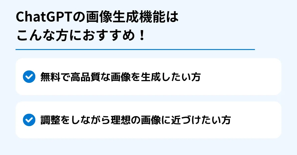 ChatGPTの画像生成機能はこんな方におすすめ！

✅ 無料で高品質な画像を生成したい方
✅ 調整をしながら理想の画像に近づけたい方