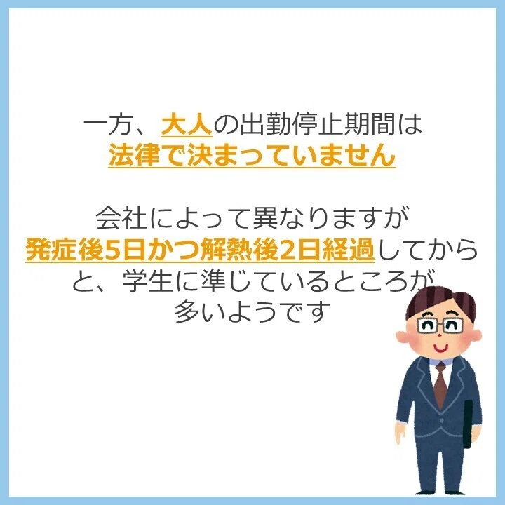 一方、大人の出勤停止期間は
法律で決まっていません

会社によって異なりますが
発症後5日かつ解熱後2日経過してから
と、学生に準じているところが
多いようです