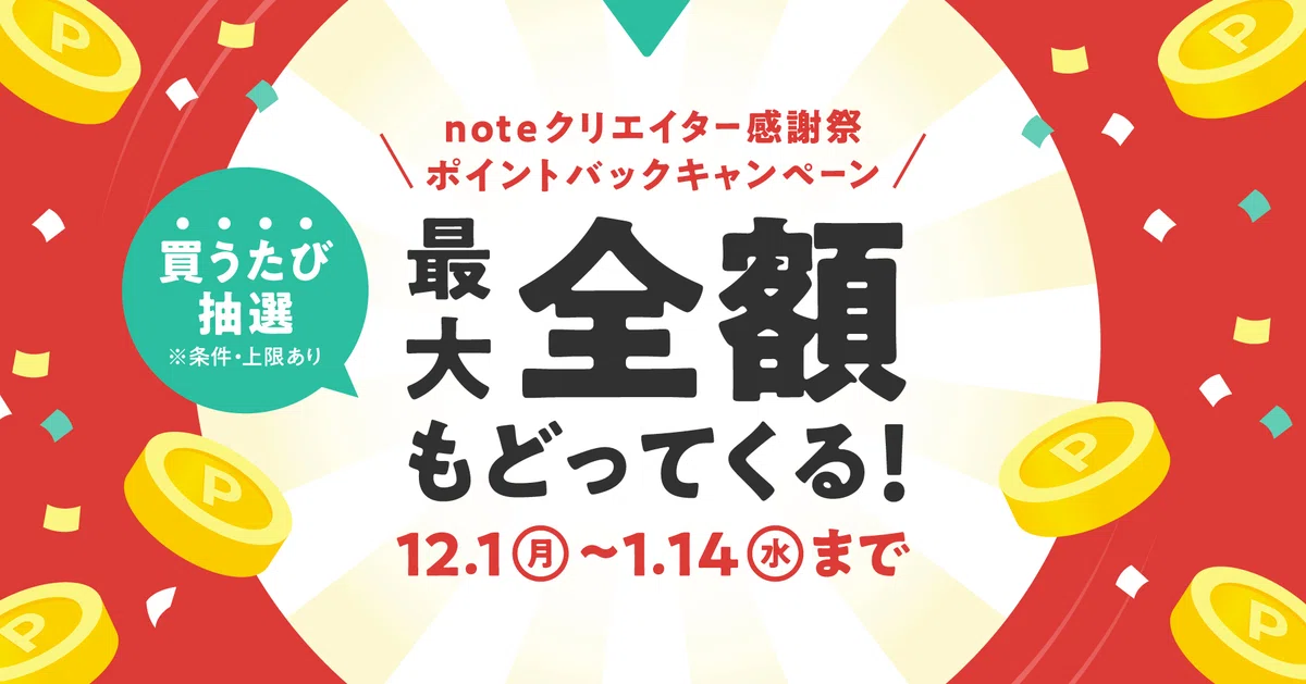 noteクリエイター感謝祭 ポイントバックキャンペーン 最大全額もどってくる! 買うたび抽選(条件・上限あり) 12月1日(月)から