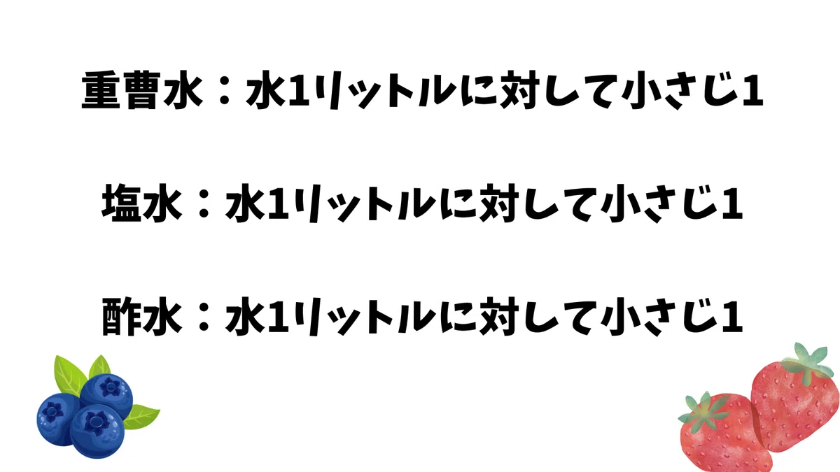 重曹水:水1リットルに対して小さじ1塩水:水1リットルに対して小さじ1酢水:水1リットルに対して小さじ1