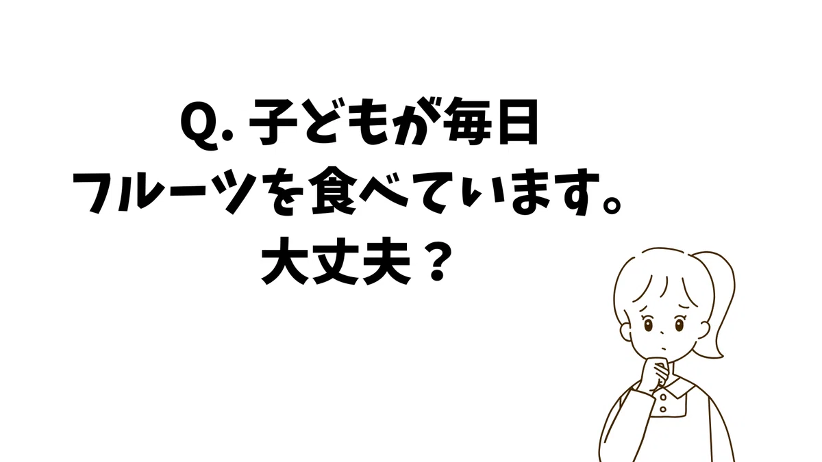 Q. 子どもが毎日フルーツを食べています。大丈夫?
