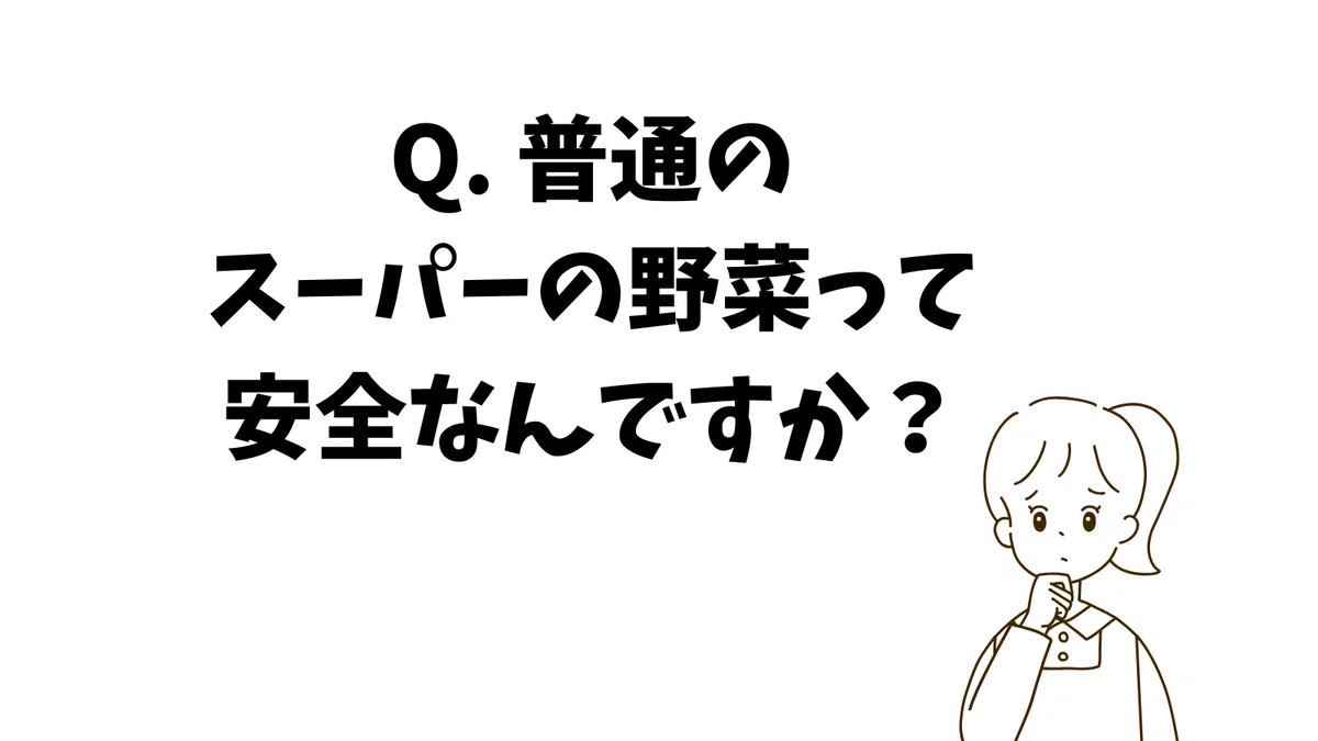 Q. 普通のスーパーの野菜って安全なんですか?