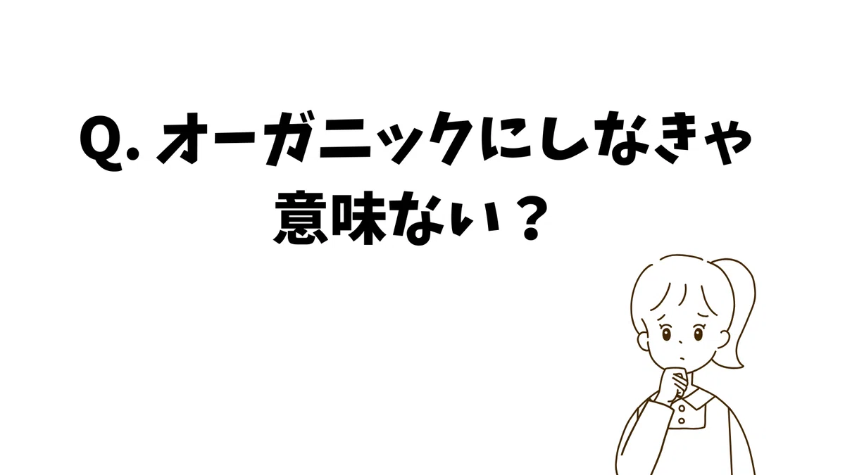 Q. オーガニックにしなきゃ意味ない?