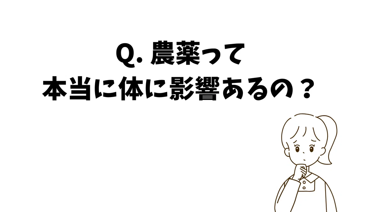 Q. 農薬って本当に体に影響あるの?
