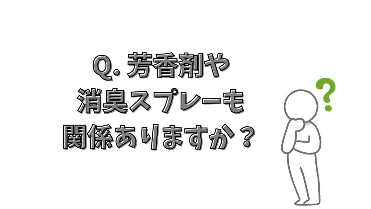 Q. 芳香剤や消臭スプレーも関係ありますか?