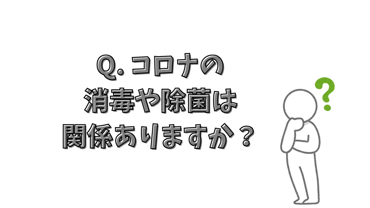 Q. コロナの消毒や除菌は関係ありますか?